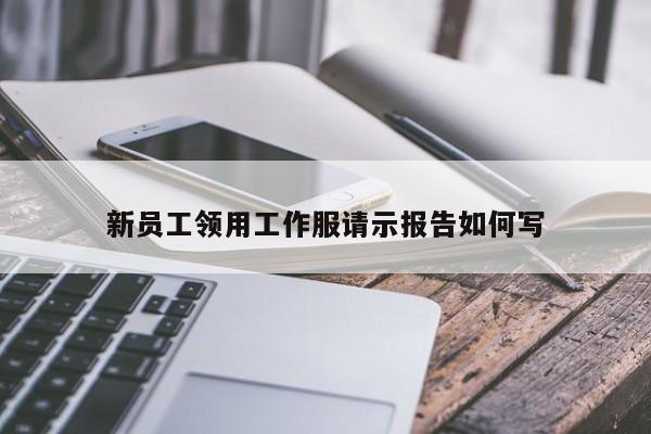 新员工领用工作服请示报告如何写