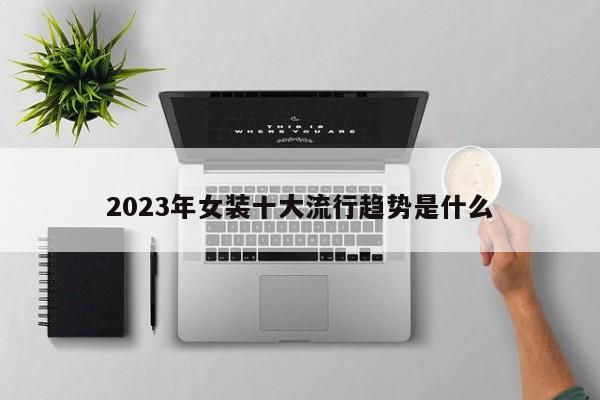 2023年女装十大流行趋势是什么