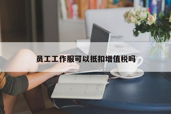 员工工作服可以抵扣增值税吗